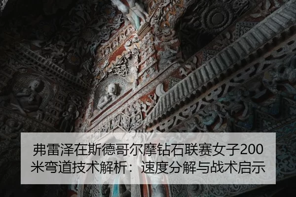 弗雷泽在斯德哥尔摩钻石联赛女子200米弯道技术解析：速度分解与战术启示